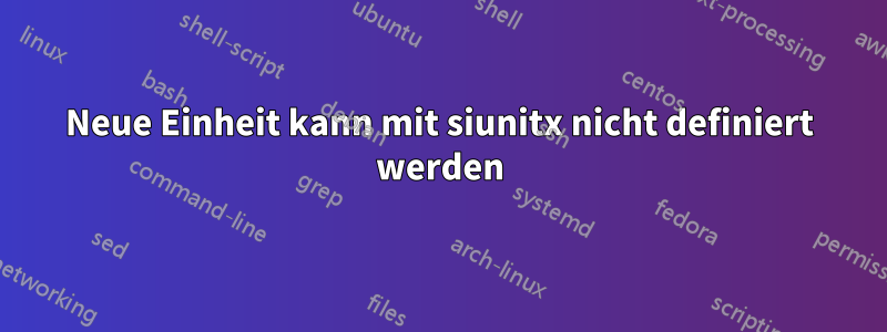 Neue Einheit kann mit siunitx nicht definiert werden