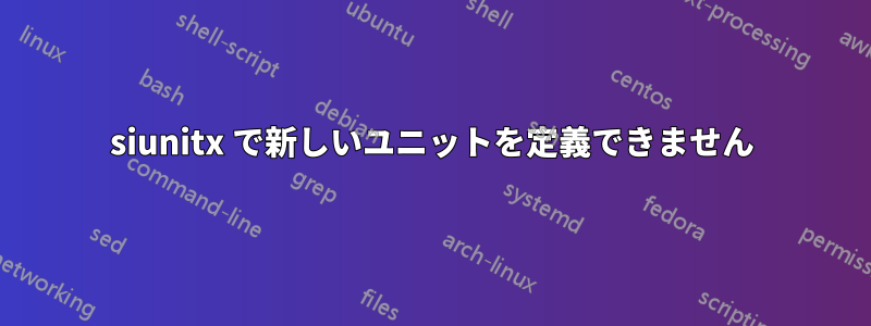 siunitx で新しいユニットを定義できません