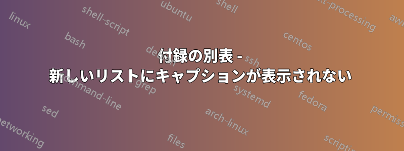 付録の別表 - 新しいリストにキャプションが表示されない