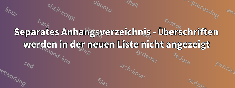 Separates Anhangsverzeichnis - Überschriften werden in der neuen Liste nicht angezeigt