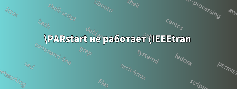 \PARstart не работает (IEEEtran)