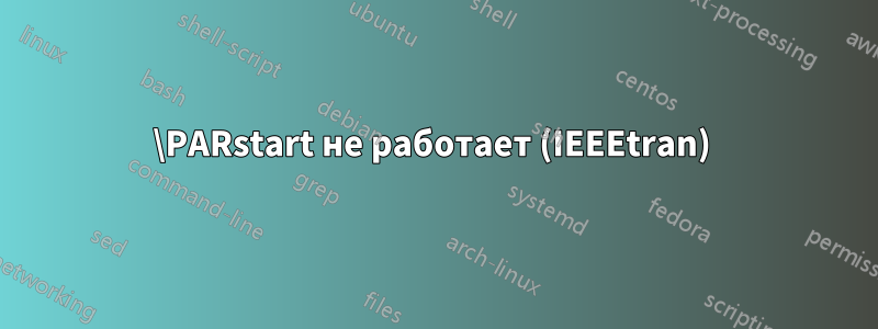 \PARstart не работает (IEEEtran) 