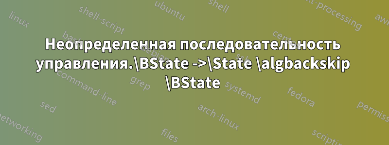 Неопределенная последовательность управления.\BState ->\State \algbackskip \BState