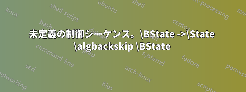 未定義の制御シーケンス。\BState ->\State \algbackskip \BState