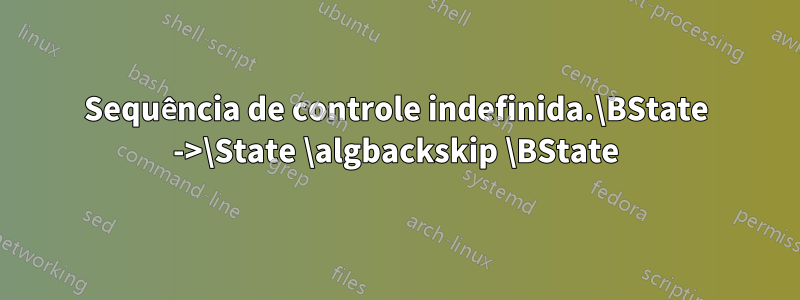 Sequência de controle indefinida.\BState ->\State \algbackskip \BState