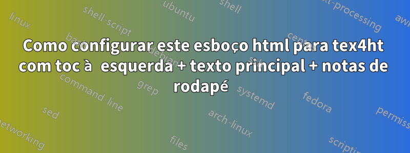 Como configurar este esboço html para tex4ht com toc à esquerda + texto principal + notas de rodapé