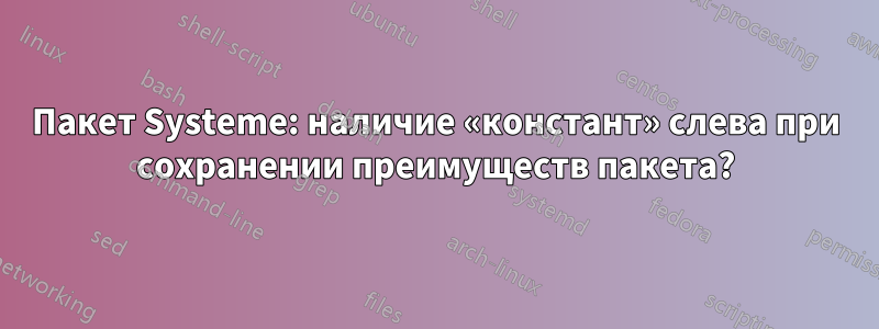 Пакет Systeme: наличие «констант» слева при сохранении преимуществ пакета?