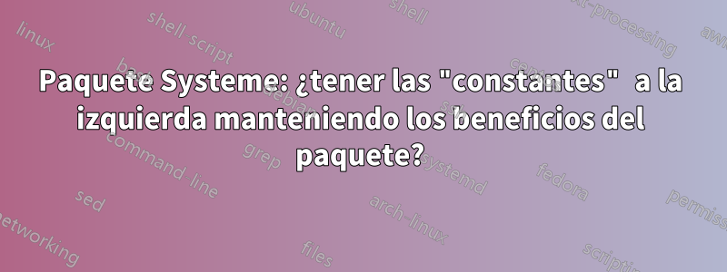 Paquete Systeme: ¿tener las "constantes" a la izquierda manteniendo los beneficios del paquete?