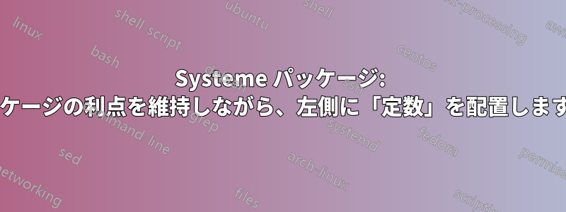 Systeme パッケージ: パッケージの利点を維持しながら、左側に「定数」を配置しますか?