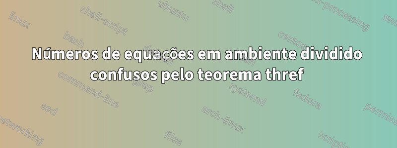 Números de equações em ambiente dividido confusos pelo teorema thref