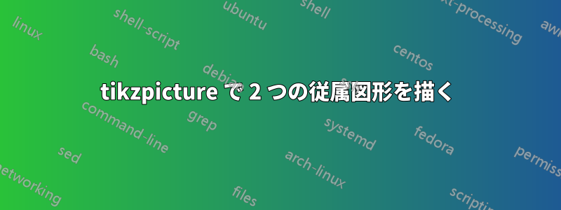 tikzpicture で 2 つの従属図形を描く