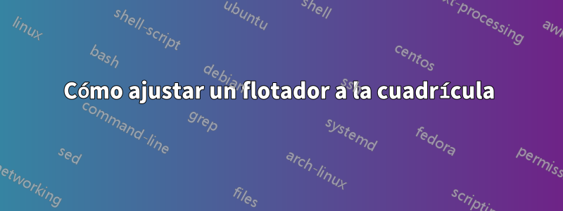 Cómo ajustar un flotador a la cuadrícula