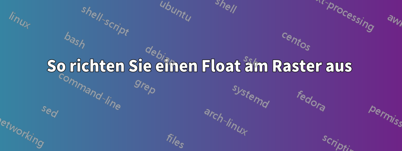 So richten Sie einen Float am Raster aus