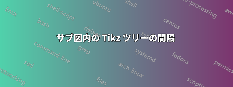 サブ図内の Tikz ツリーの間隔