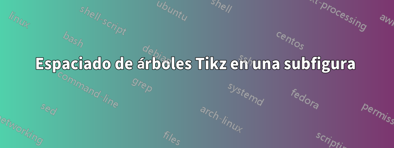 Espaciado de árboles Tikz en una subfigura