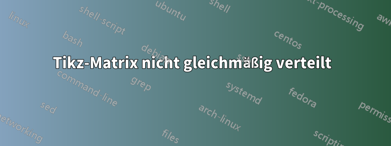 Tikz-Matrix nicht gleichmäßig verteilt 