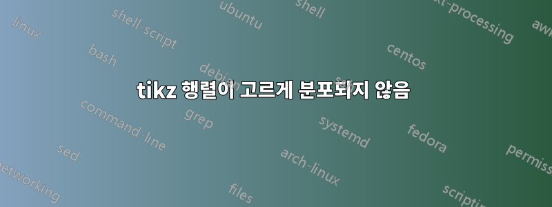 tikz 행렬이 고르게 분포되지 않음