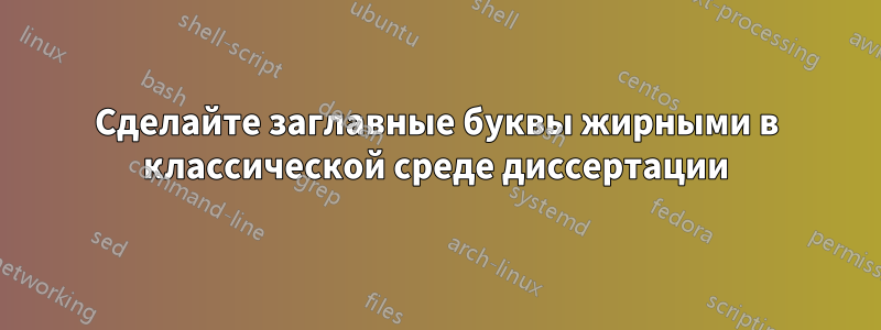 Сделайте заглавные буквы жирными в классической среде диссертации