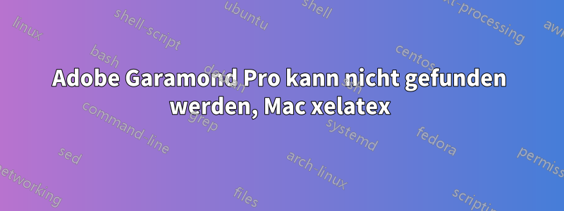 Adobe Garamond Pro kann nicht gefunden werden, Mac xelatex