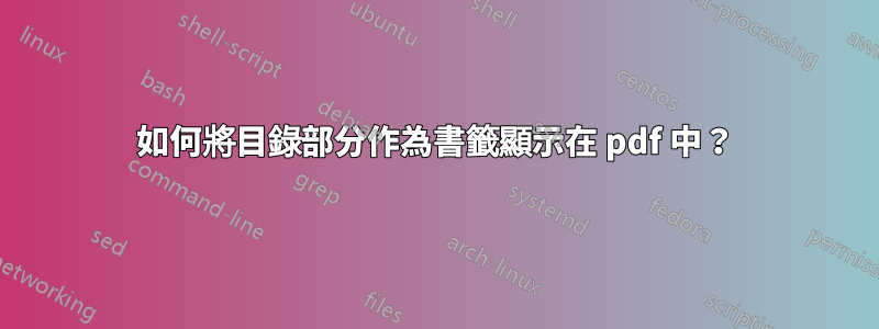 如何將目錄部分作為書籤顯示在 pdf 中？