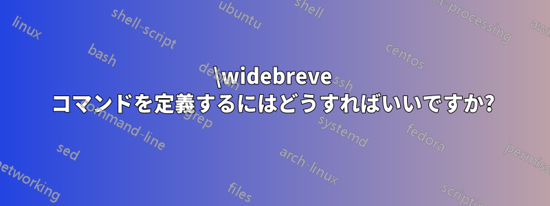 \widebreve コマンドを定義するにはどうすればいいですか?