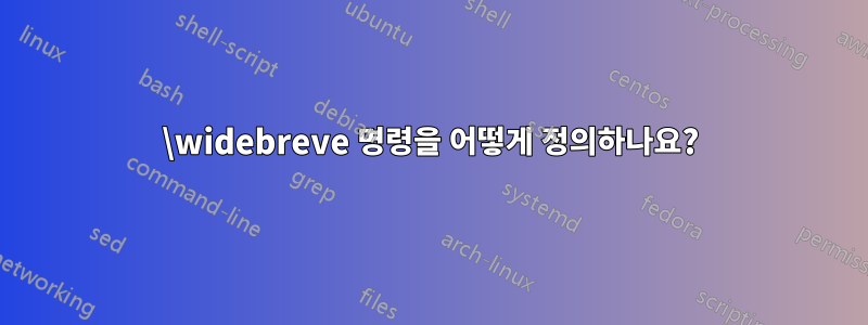 \widebreve 명령을 어떻게 정의하나요?