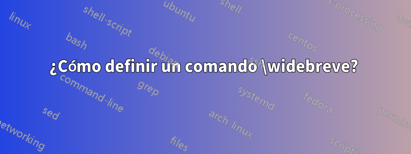 ¿Cómo definir un comando \widebreve?