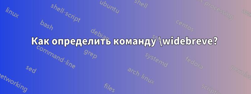 Как определить команду \widebreve?