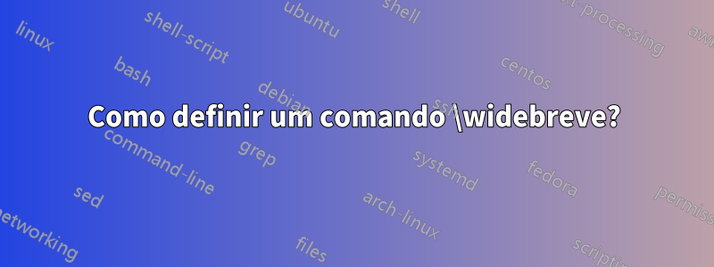 Como definir um comando \widebreve?