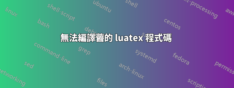 無法編譯舊的 luatex 程式碼