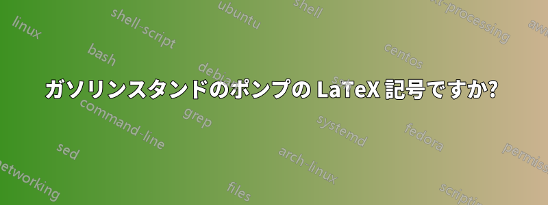 ガソリンスタンドのポンプの LaTeX 記号ですか?