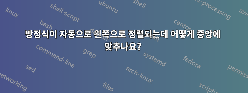 방정식이 자동으로 왼쪽으로 정렬되는데 어떻게 중앙에 맞추나요?