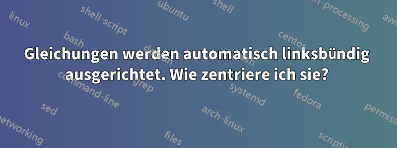 Gleichungen werden automatisch linksbündig ausgerichtet. Wie zentriere ich sie?