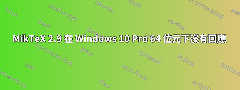 MikTeX 2.9 在 Windows 10 Pro 64 位元下沒有回應