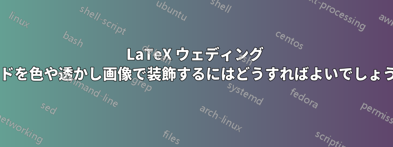 LaTeX ウェディング カードを色や透かし画像で装飾するにはどうすればよいでしょうか?