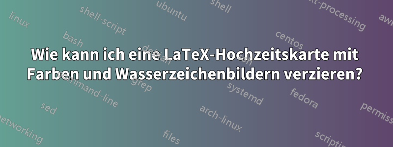 Wie kann ich eine LaTeX-Hochzeitskarte mit Farben und Wasserzeichenbildern verzieren?