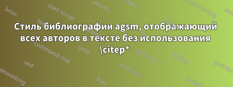 Стиль библиографии agsm, отображающий всех авторов в тексте без использования \citep* 