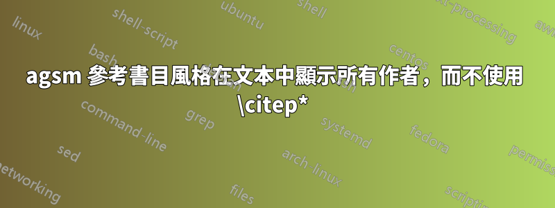 agsm 參考書目風格在文本中顯示所有作者，而不使用 \citep* 