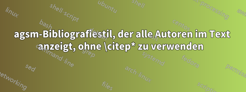 agsm-Bibliografiestil, der alle Autoren im Text anzeigt, ohne \citep* zu verwenden 