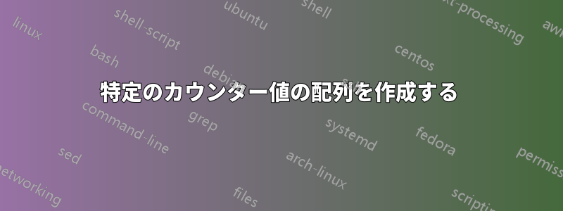 特定のカウンター値の配列を作成する