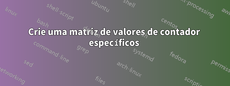 Crie uma matriz de valores de contador específicos