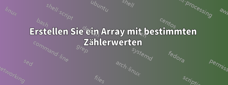 Erstellen Sie ein Array mit bestimmten Zählerwerten