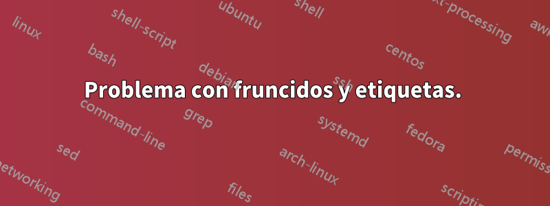 Problema con fruncidos y etiquetas.