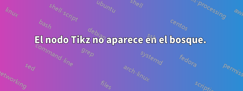 El nodo Tikz no aparece en el bosque.