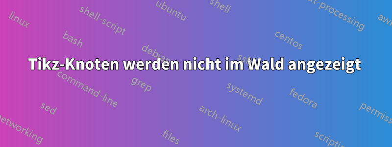 Tikz-Knoten werden nicht im Wald angezeigt