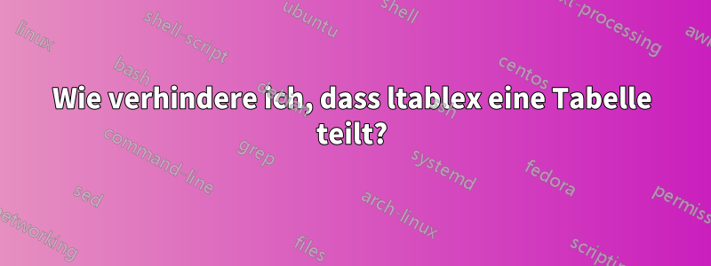 Wie verhindere ich, dass ltablex eine Tabelle teilt?