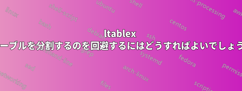 ltablex がテーブルを分割するのを回避するにはどうすればよいでしょうか?