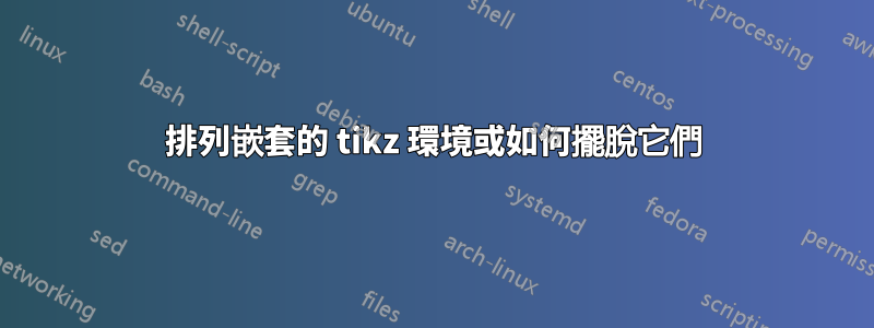 排列嵌套的 tikz 環境或如何擺脫它們