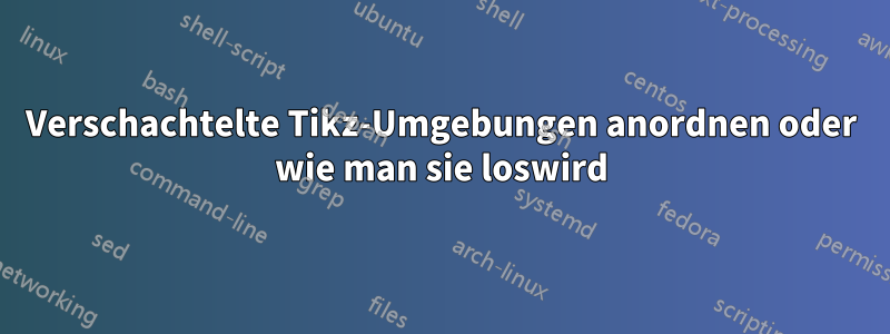 Verschachtelte Tikz-Umgebungen anordnen oder wie man sie loswird