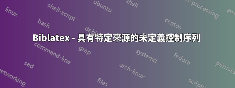 Biblatex - 具有特定來源的未定義控制序列